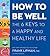 How to Be Well: The 6 Keys to a Happy and Healthy Life