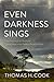 Even Darkness Sings: From Auschwitz to Hiroshima: Finding Hope and Optimism in the Saddest Places on Earth
