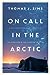 On Call in the Arctic A Doctor's Pursuit of Life, Love, and Miracles in the Alaskan Frontier by Thomas J. Sims