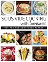 Sous Vide Cooking with Sansaire: Recipes for Unmatched Flavor Sous Vide Cooking with Sansaire: Recipes for Unmatched Flavor