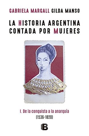 La historia argentina contada por mujeres. I: De la conquista a la anarquía 1536-1820 (Kindle Edition)
