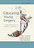Educating Young Singers by Mary Goetze Educating Young Singers by Mary Goetze