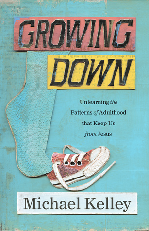 Growing Down: Unlearning the Patterns of Adulthood that Keep Us from Jesus (Paperback)