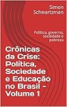 Crônicas da Crise: Política, Sociedade e Educação no Brasil - Volume 1: Política, governo, sociedade e pobreza (Portuguese Edition)