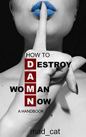 How to Destroy A (Wo)Man Now (DAMN): A Handbook