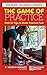 The Game Of Practice: With 53 Tips To Make Practice Fun!