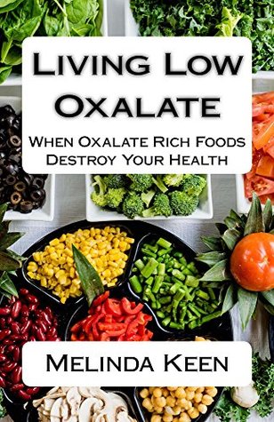 Living Low Oxalate: When Oxalate Rich Foods Destroy Your Health (Kindle Edition)