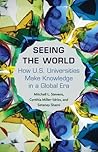 Seeing the World: How U.S. Universities Make Knowledge in a Global Era Seeing the World: How U.S. Universities Make Knowledge in a Global Era