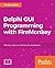 Delphi GUI Programming with FireMonkey: Unleash the full potential of the FMX framework to build exciting cross-platform apps with Embarcadero Delphi