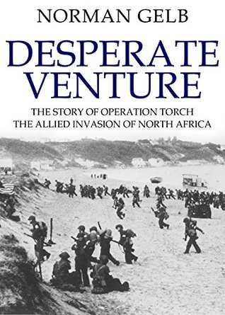 Desperate Venture: The Story of Operation Torch, the Allied Invasion of North Africa (The Face of Battle Book 2)
