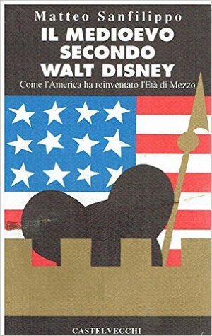 Il Medioevo secondo Walt Disney. Come l'America ha reinventato l'età di mezzo