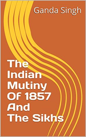 The Indian Mutiny Of 1857 And The Sikhs (Kindle Edition)