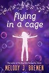 Flying in a Cage by Melody J. Bremen