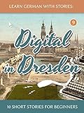 Learn German With Stories: Digital in Dresden - 10 Short Stories For Beginners (Dino lernt Deutsch - Simple German Short Stories For Beginners, #9)