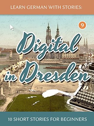 Learn German With Stories: Digital in Dresden - 10 Short Stories For Beginners (Dino lernt Deutsch - Simple German Short Stories For Beginners, #9)