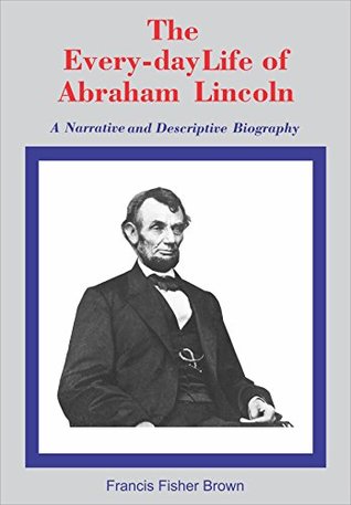 The Everyday Life Of Abraham Lincoln : A Narrative and Descriptive Biography (Kindle Edition)
