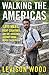 Walking the Americas: 1,800 Miles, Eight Countries, and One Incredible Journey from Mexico to Colombia