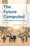 The Future Computed: Artificial Intelligence and its Role in Society The Future Computed: Artificial Intelligence and its Role in Society
