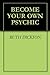BECOME YOUR OWN PSYCHIC by Ruth Dickson