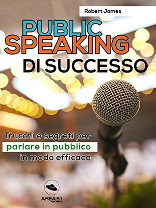 Public Speaking di successo: Trucchi e segreti per parlare in pubblico in modo efficace (Italian Edition)