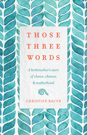 Those Three Words: A Birthmother's Story of Choice, Chance and Motherhood