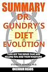 SUMMARY Of Dr. Gundry's Diet Evolution: Turn Off the Genes That Are Killing You and Your Waistline SUMMARY Of Dr. Gundry's Diet Evolution: Turn Off the Genes That Are Killing You and Your Waistline
