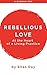 Rebellious Love: At the Hea...