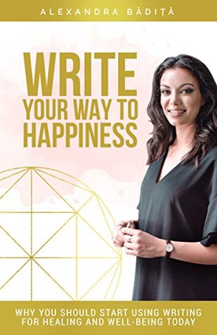 Write Your Way To Happiness: Why You Should Start Using Writing For Healing And Well-being Today (Kindle Edition)