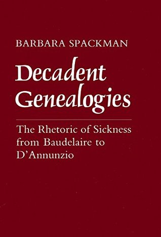 Decadent Genealogies: The Rhetoric of Sickness from Baudelaire to D'Annunzio (Kindle Edition)