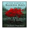 The Earth Bleeds Red by Jackson Paul Baer