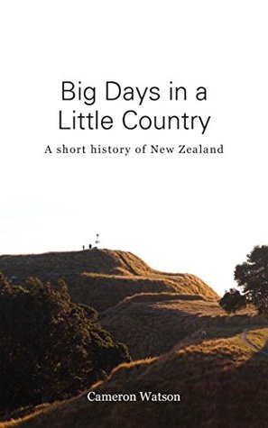 Big Days in a Little Country: A short history of New Zealand (Kindle Edition)
