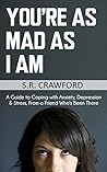You're As Mad As I Am: A Guide to Coping with Anxiety, Depression & Stress, From a Friend Who's Been There You're As Mad As I Am: A Guide to Coping with Anxiety, Depression & Stress, From a Friend Who's Been There