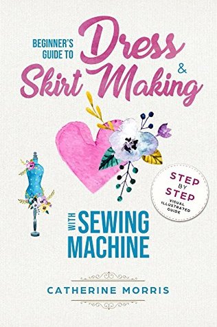 Beginner's Guide To Dress & Skirt Making With Sewing Machine: Step By Step Visual Illustrated Guide (Kindle Edition)