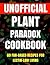The Unofficial Plant Paradox Cookbook by Chef Cross