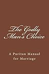 The Godly Man's Choice: A Puritan Manual for Marriage (The Henry Scudder Collection) The Godly Man's Choice: A Puritan Manual for Marriage (The Henry Scudder Collection)