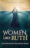 Book cover for Women like Ruth: THE STRENGTH OF THE FRAGILE FEMALE