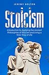 Stoicism: Introduction to Applying the Ancient Philosophies of Stoicism and Live a Stoic Way of Life