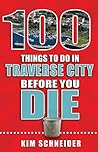 100 Things to Do in Traverse City Before You Die (100 Things to Do Before You Die) 100 Things to Do in Traverse City Before You Die (100 Things to Do Before You Die)