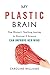 My Plastic Brain: One Woman's Yearlong Journey to Discover If Science Can Improve Her Mind