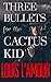 Three Bullets for the Cactus Kid by Louis L'Amour Three Bullets for the Cactus Kid by Louis L'Amour