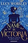 My Name Is Victoria by Lucy Worsley My Name Is Victoria by Lucy Worsley