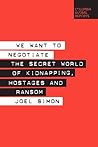 We Want to Negotiate: The Secret World of Kidnapping, Hostages and Ransom