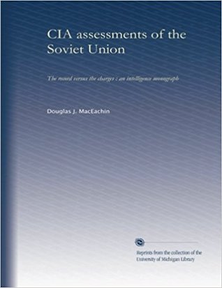 CIA Assessments of the Soviet Union, The Record Versus The Charges: An intelligence monograph