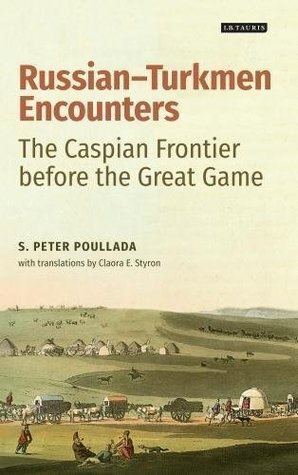 Russian-Turkmen Encounters: The Caspian Frontier before the Great Game (International Library of Central Asian Studies Book 9)
