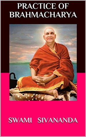 Practice of Brahmacharya: Deals with the subject of celibacy, sex and sex sublimation. (Kindle Edition)