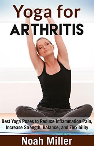 Yoga for Arthritis: Best Yoga Poses to Reduce Inflammation Pain, Increase Strength, Balance, and Flexibility (Kindle Edition)