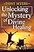 Unlocking the Mystery of Divine Healing by Tony Myers