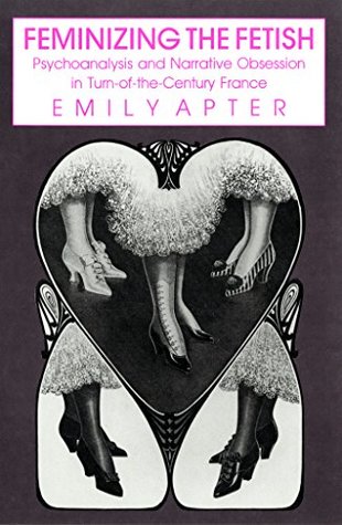 Feminizing the Fetish: Psychoanalysis and Narrative Obsession in Turn-of-the Century France (Kindle Edition)