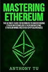 Mastering Ethereum: The Ultimate Guide for Beginners to Understanding Ethereum Technology, Ethereum Investing, Ethereum Mining and Other Cryptocurrencies.