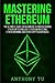 Mastering Ethereum: The Ultimate Guide for Beginners to Understanding Ethereum Technology, Ethereum Investing, Ethereum Mining and Other Cryptocurrencies.
